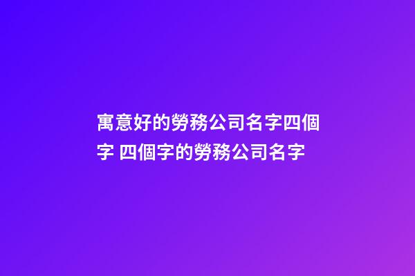 寓意好的勞務公司名字四個字 四個字的勞務公司名字